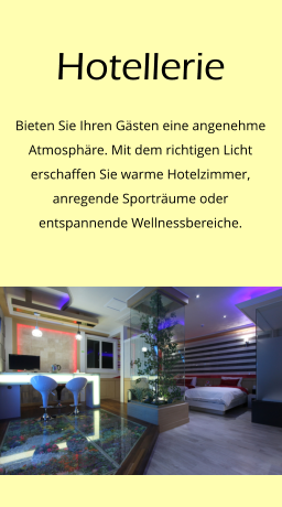 Hotellerie Bieten Sie Ihren Gästen eine angenehme Atmosphäre. Mit dem richtigen Licht erschaffen Sie warme Hotelzimmer, anregende Sporträume oder entspannende Wellnessbereiche.
