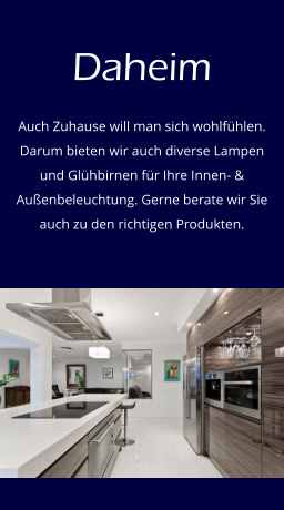 Daheim Auch Zuhause will man sich wohlfühlen. Darum bieten wir auch diverse Lampen und Glühbirnen für Ihre Innen- & Außenbeleuchtung. Gerne berate wir Sie auch zu den richtigen Produkten.